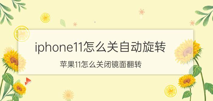 iphone11怎么关自动旋转 苹果11怎么关闭镜面翻转？